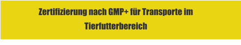 Zertifizierung nach GMP+ für Transporte im Tierfutterbereich